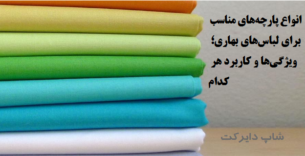 انتخاب بهترین پارچه‌های بهاری: ویژگی‌ها، کاربردها و نکات کلیدی